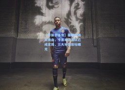 【华体会体育】曼联中场大换血，卡塞米罗离队已成定局，三大补强目标曝光