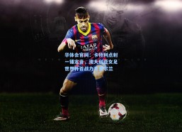 华体会官网：卡特利点射一锤定音，澳大利亚女足世界杯首战力克爱尔兰