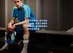 【华体会官网】伊尔泽的非凡征程，从电工到霍芬海姆舵手，德甲欧冠席位之争的逆袭传奇