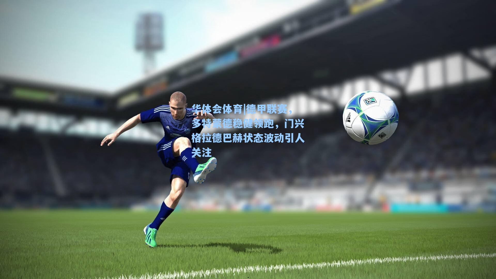德甲联赛，多特蒙德稳健领跑，门兴格拉德巴赫状态波动引人关注