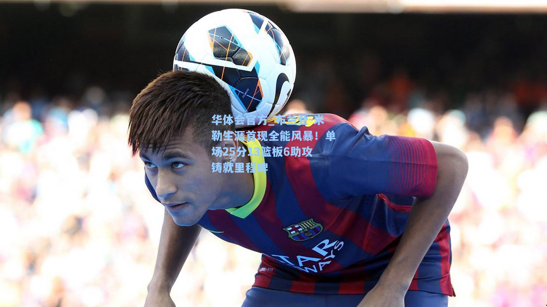 布兰登-米勒生涯首现全能风暴！单场25分13篮板6助攻铸就里程碑