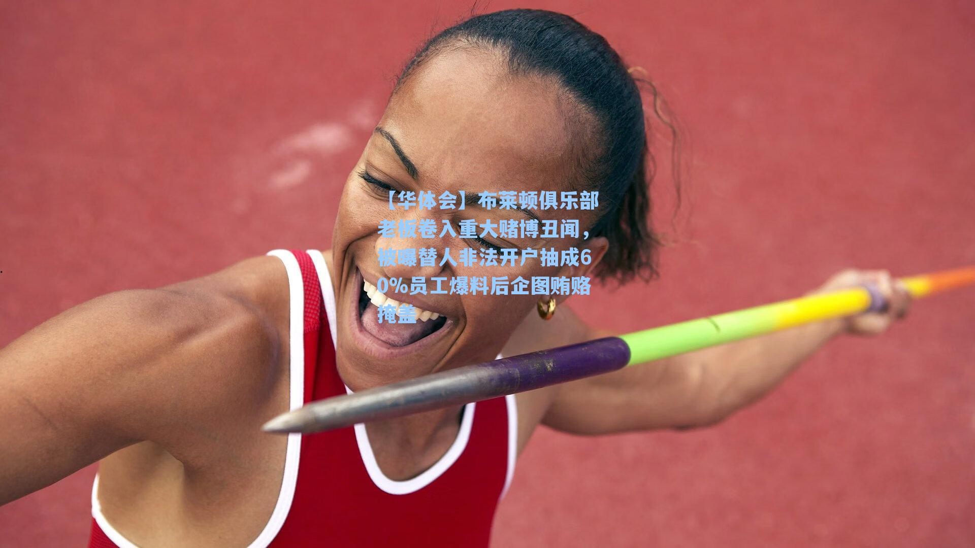 布莱顿俱乐部老板卷入重大赌博丑闻，被曝替人非法开户抽成60%员工爆料后企图贿赂掩盖