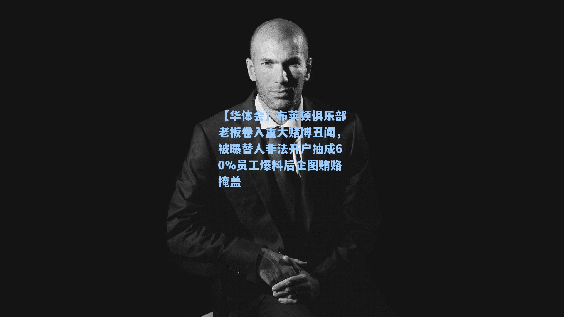 布莱顿俱乐部老板卷入重大赌博丑闻，被曝替人非法开户抽成60%员工爆料后企图贿赂掩盖