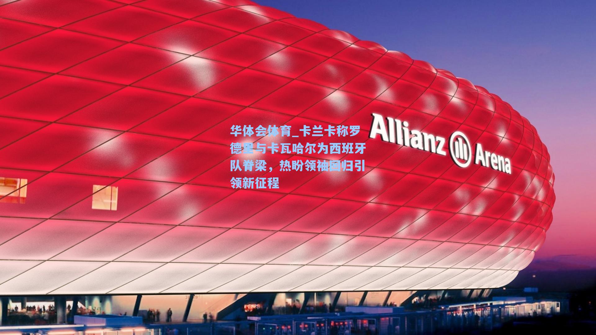 卡兰卡称罗德里与卡瓦哈尔为西班牙队脊梁，热盼领袖回归引领新征程