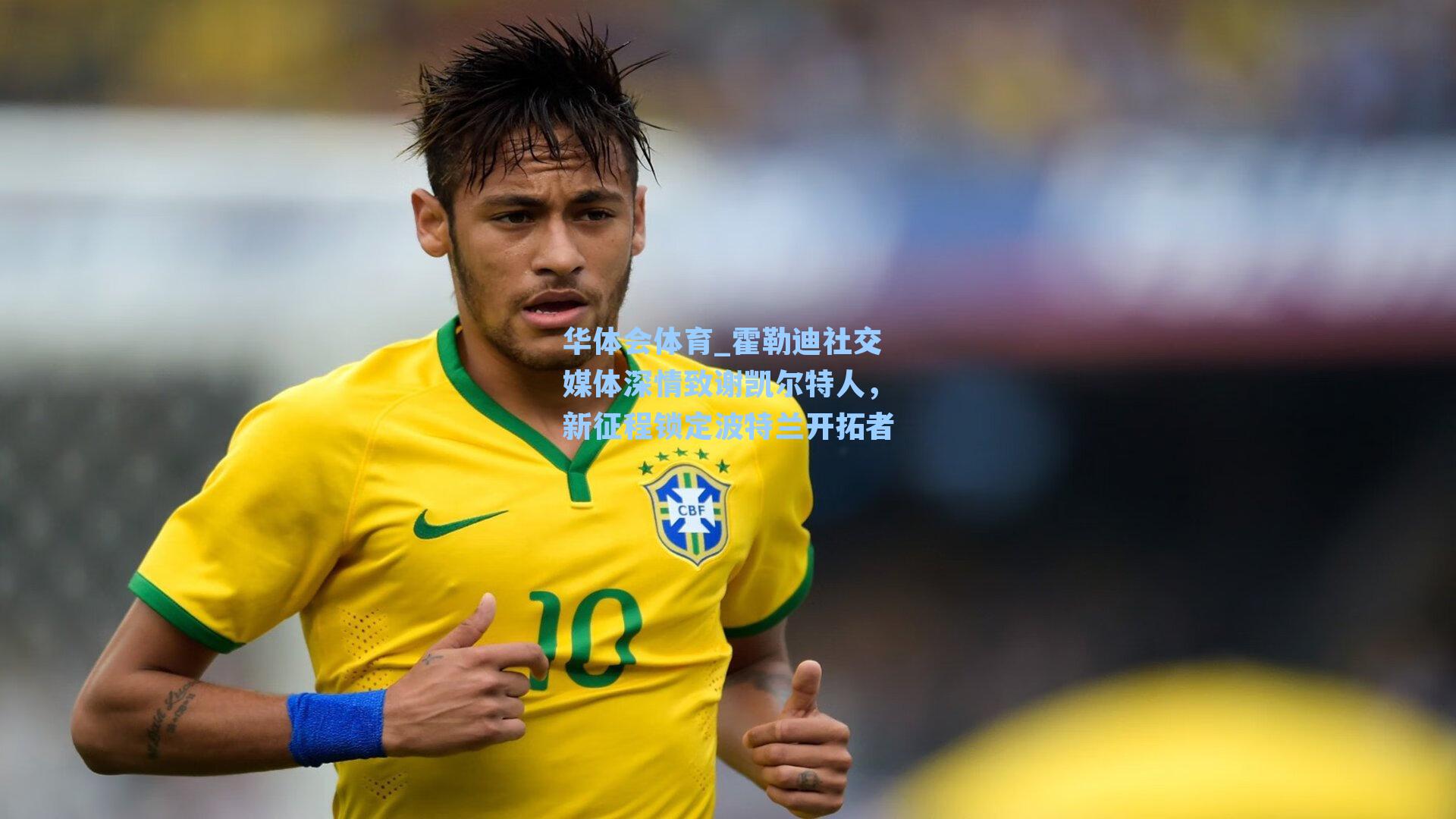 霍勒迪社交媒体深情致谢凯尔特人，新征程锁定波特兰开拓者