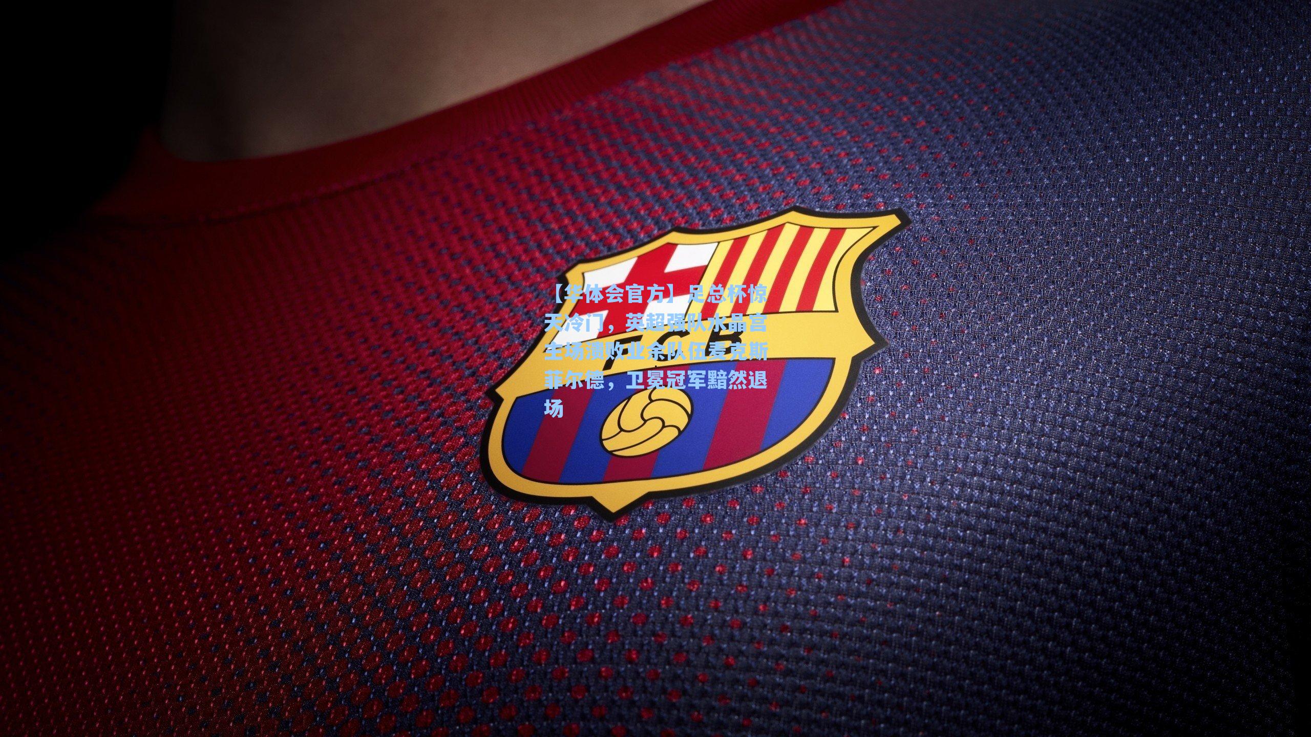 足总杯惊天冷门，英超强队水晶宫主场溃败业余队伍麦克斯菲尔德，卫冕冠军黯然退场