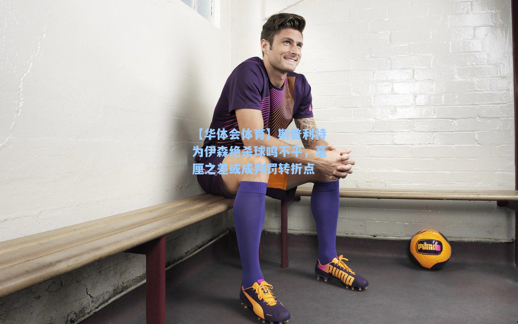 斯普利特为伊森绝杀球鸣不平，毫厘之差或成判罚转折点