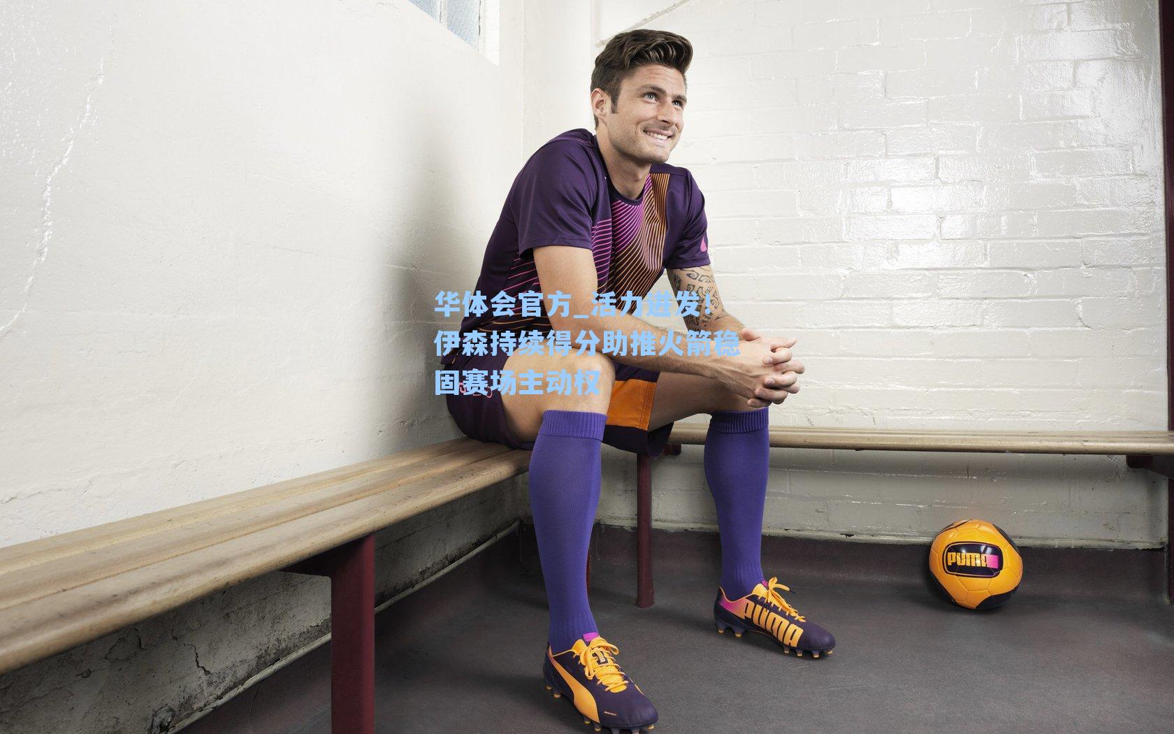 活力迸发！伊森持续得分助推火箭稳固赛场主动权