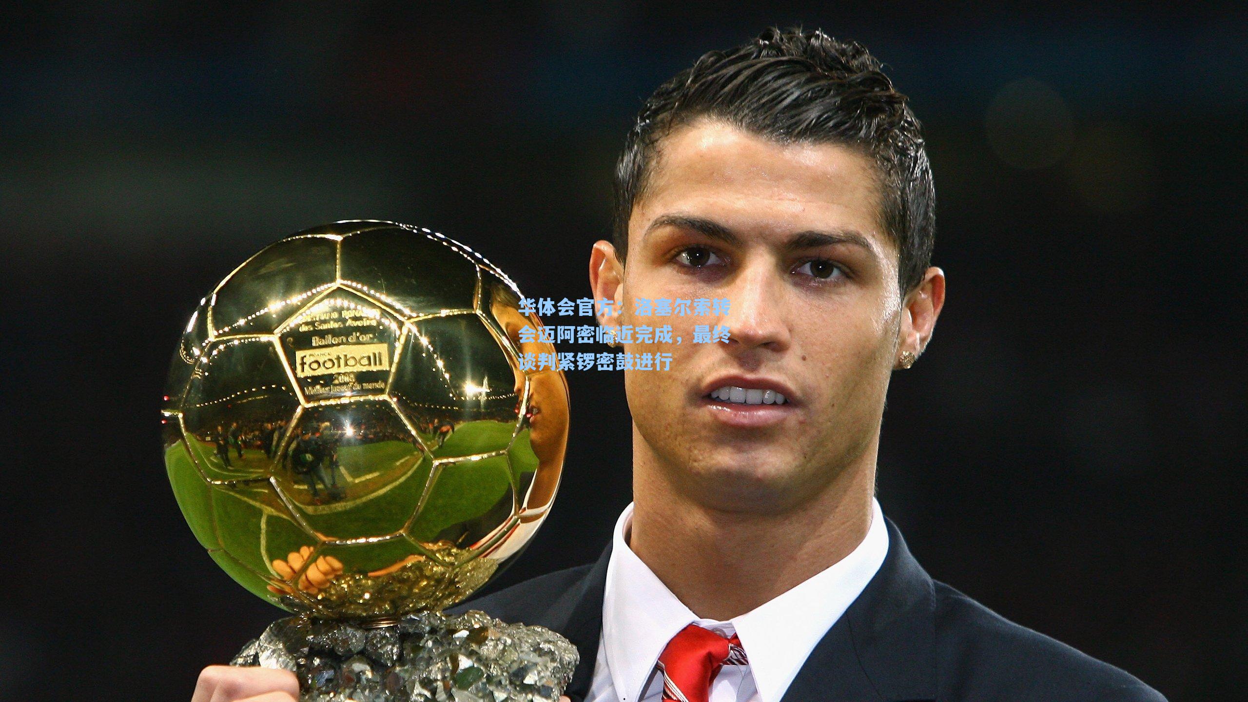 洛塞尔索转会迈阿密临近完成，最终谈判紧锣密鼓进行