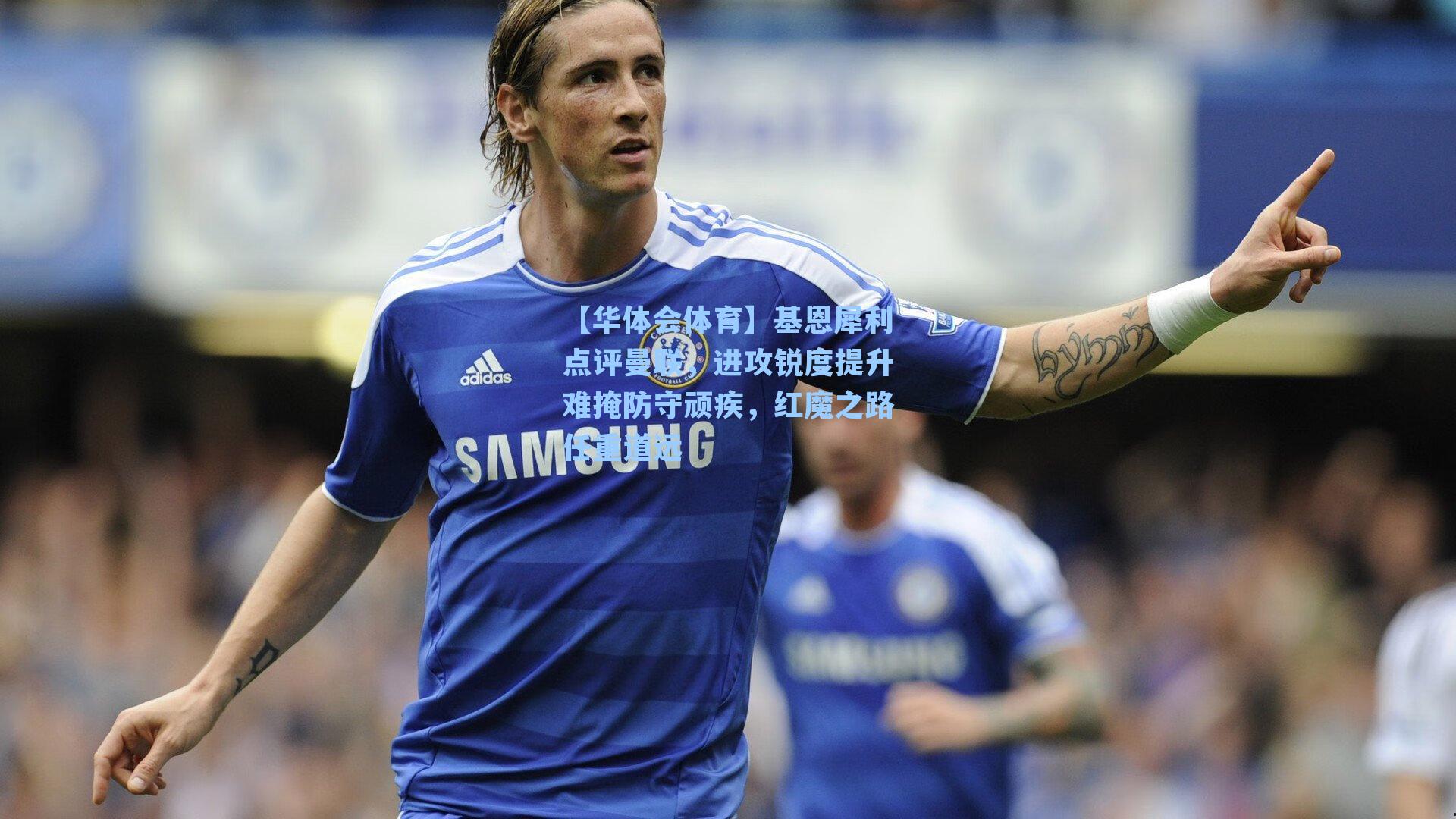 基恩犀利点评曼联，进攻锐度提升难掩防守顽疾，红魔之路任重道远