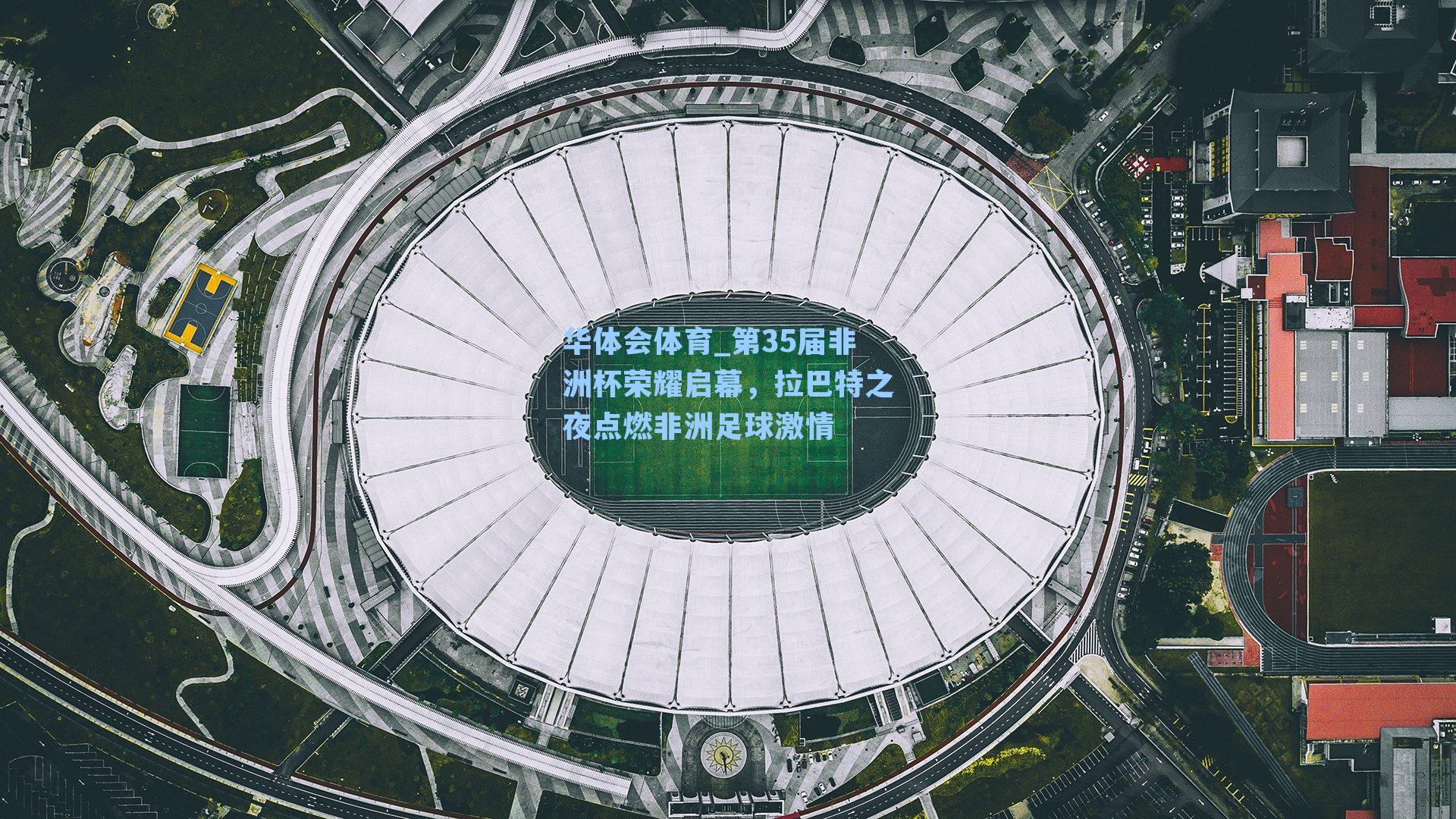 第35届非洲杯荣耀启幕，拉巴特之夜点燃非洲足球激情